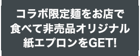 コラボ限定麺をお店で食べて非売品オリジナル紙エプロンをGET!