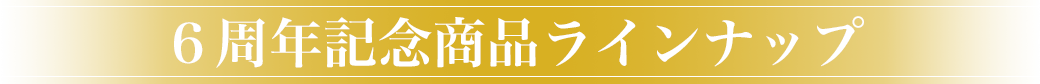 ６周年記念商品ラインナップ