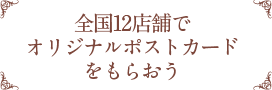 全国12店舗でオリジナルポストカードをもらおう