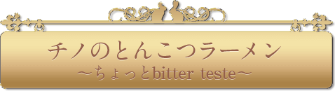 チノのとんこつラーメン～ちょっとbitter teste～