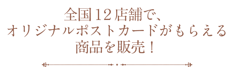 全国１２店舗で、オリジナルポストカードがもらえる商品を販売中！