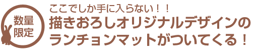 ここでしか手に入らない！オリジナルランチョマットがついてくる！