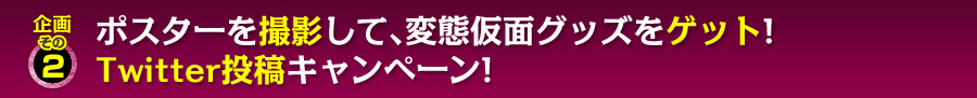 企画その2 ポスターを撮影して、変態仮面グッズをゲット!       Twitter投稿キャンペーン!