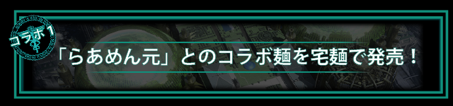 ＜コラボ１＞
らあめん元のコラボラーメンを
宅麺で販売！