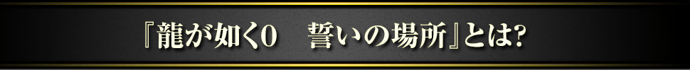 龍が如く０　誓いの場所とは