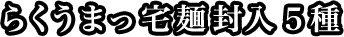 らくうまっ宅麺封入５種