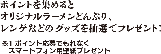 ポイントを集めるとオリジナルラーメンどんぶり、レンゲなどのグッズを抽選でプレゼント