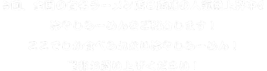 今回、全国の有名ラーメン店8店舗の人気急上昇中の冷やしらーめんをご紹介します！