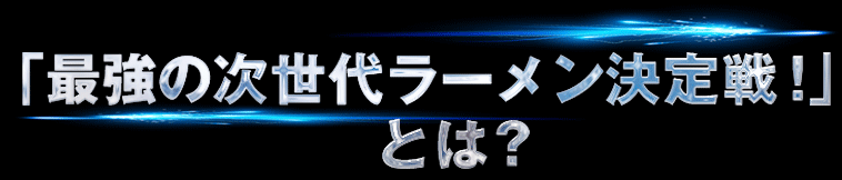 『最強の次世代ラーメン決定戦！』とは？