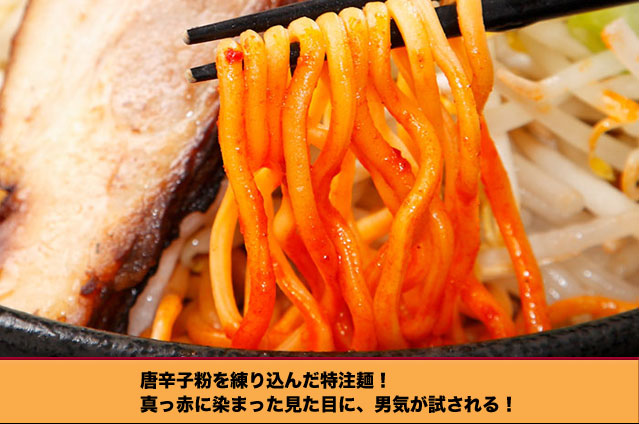 唐辛子粉を練り込んだ特注麺！
真っ赤に染まった見た目に、男気が試される！