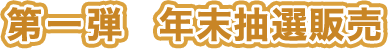 第一弾　年末抽選販売