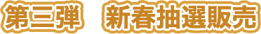 第三弾　新春抽選販売