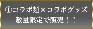 ①コラボ麺×コラボグッズ数量限定で販売！！