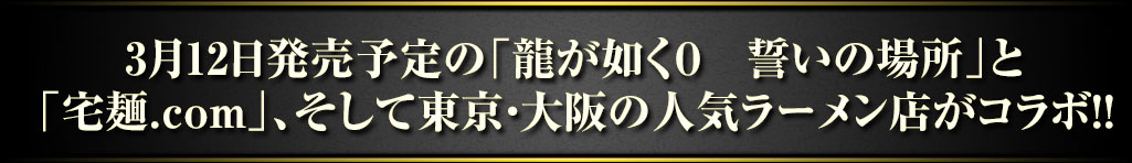 3月12日発売予定の龍が如く０　誓いの場所と宅麺.com、そして東京・大阪の人気ラーメン店がコラボ
