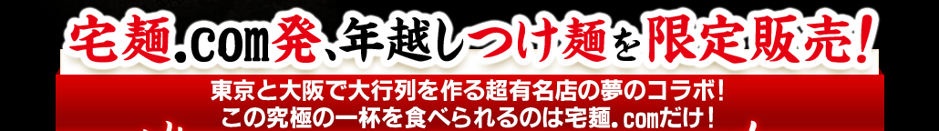 宅麺.com発、年越しつけ麺を限定販売!東京と大阪で大行列を作る超有名店の夢のコラボ! この究極の一杯を食べられるのは宅麺.comだけ!