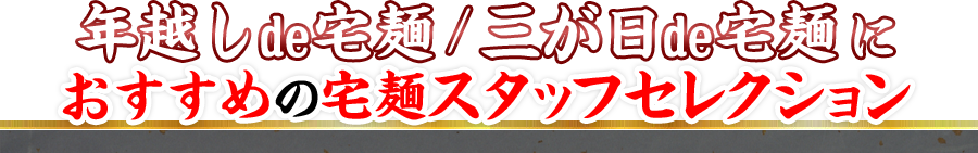年越しde宅麺/三が日de宅麺に　おすすめの宅麺スタッフセレクション