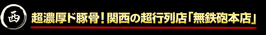 超濃厚ド豚骨！関西の超行列店「無鉄砲本店」