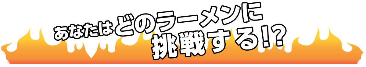 あなたはどのラーメンに挑戦する？