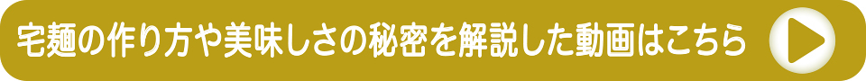 宅麺の作り方や美味しさの秘密を解説した動画はこちら